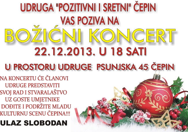 <p>Udruga’Pozitivni i sretni’ Čepin organizira 22.12.2013. u 18 sati, u prostoru udruge Psunjska 45, Čepin, božićni koncert. Na koncertu će članovi udruge predstaviti svoj rad na radionicama.</p>
